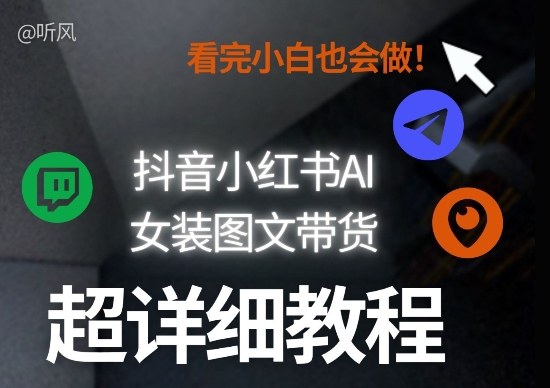 抖音小红书AI女装图文带货教程全拆解！小白看了也会做，可批量可矩阵玩法-极客网创