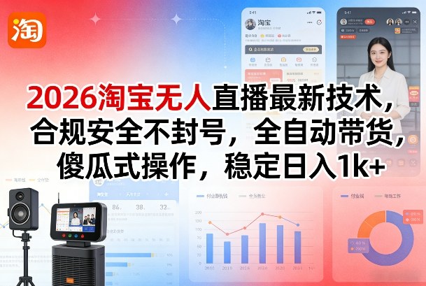 2026淘宝无人直播最新技术，合规安全不封号，全自动带货，傻瓜式操作，稳定日入1k+【揭秘】-极客网创