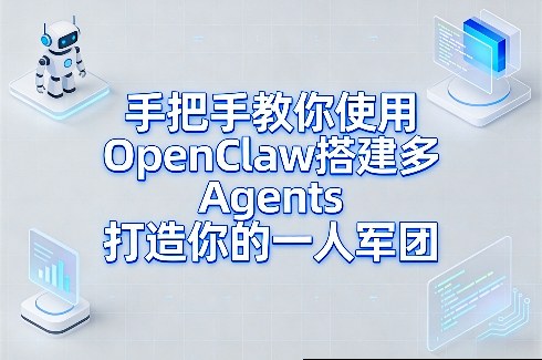 手把手教你使用OpenClaw搭建多Agents打造你的一人军团-极客网创