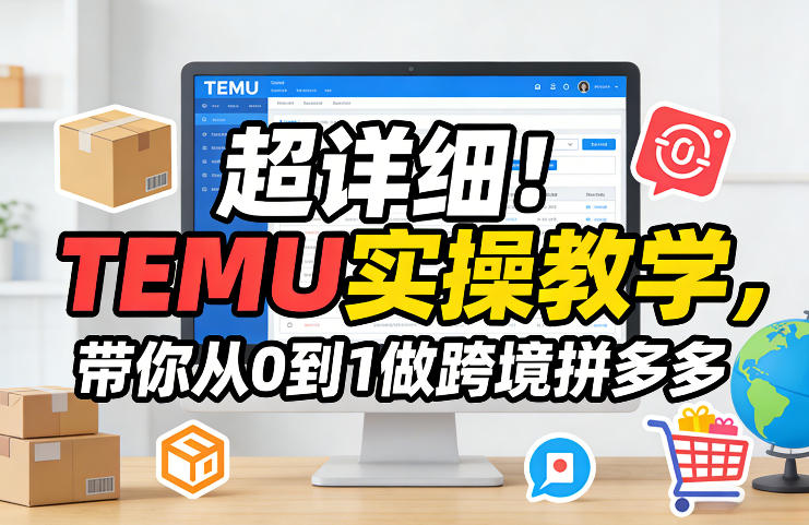 超详细！TEMU实操教学，带你从0到1做跨境拼多多-极客网创