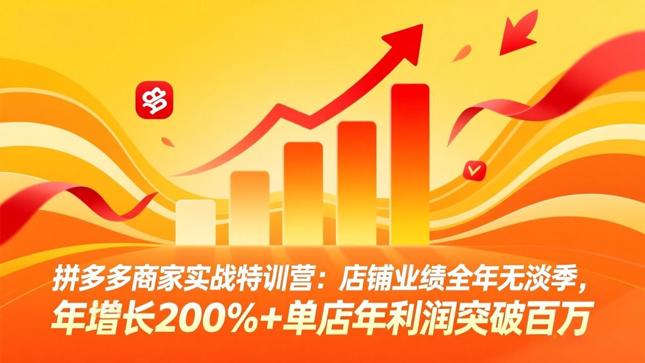 拼多多商家实战特训营：店铺业绩全年无淡季，年增长200%+单店年利润突破百万(26年3月更新-极客网创