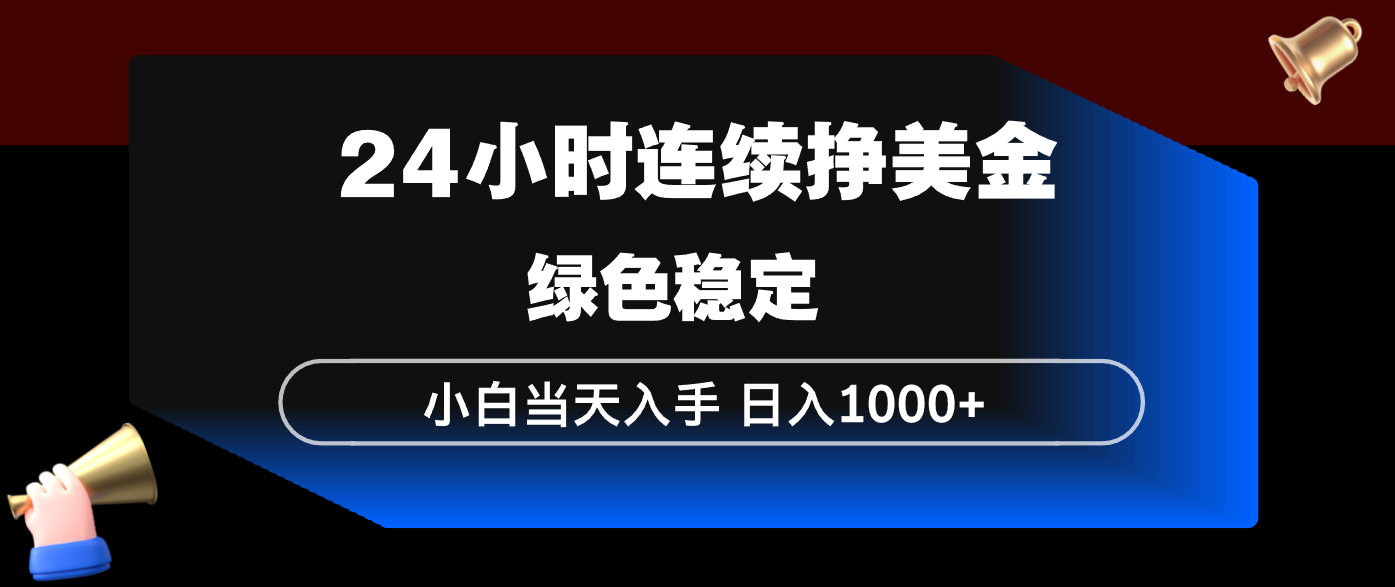 24小时连续断挣美金，小白当天上手，简单易操作，绿色稳定，日入1000+-极客网创