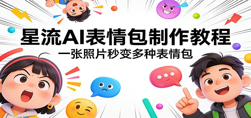 星流AI表情包制作教程：一张照片秒变多种表情包-极客网创