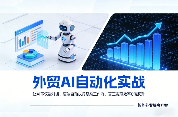 外贸AI自动化实战，让AI不仅能对话，更能自动执行复杂工作流，真正实现效率10倍跃升-极客网创