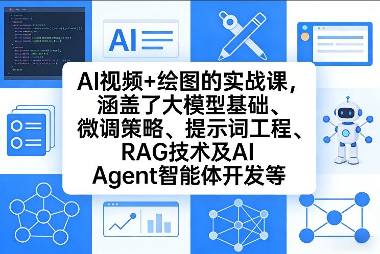 AI视频+绘图的实战课，涵盖了大模型基础、微调策略、提示词工程、RAG技术及AI Agent智能体开发等(更新)-极客网创