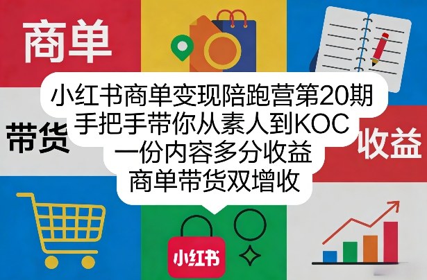 小红书商单变现陪跑营第20期，手把手带你从素人到KOC，一份内容多分收益，商单带货双增收-极客网创