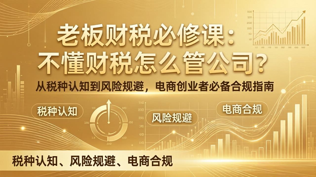老板财税必修课：不懂财税怎么管公司？从税种认知到风险规避，电商创业者必备合规指南-极客网创