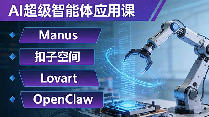 AI超级智能体应用课:Manus+扣子空间+Lovart+OpenClaw,用AI智能体实现自动化复杂任务-极客网创