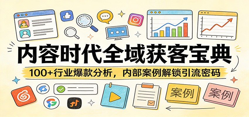 内容时代全域获客宝典：100+行业爆款分析，内部案例解锁引流密码-极客网创