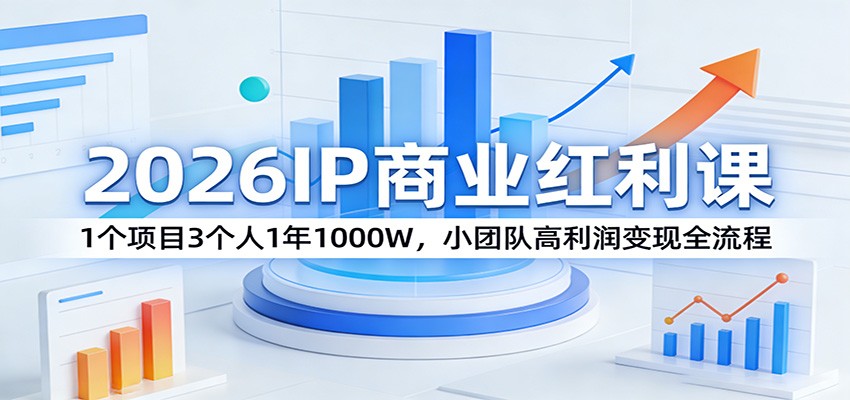2026IP商业红利课：1个项目3个人1年1000W，小团队高利润变现全流程-极客网创