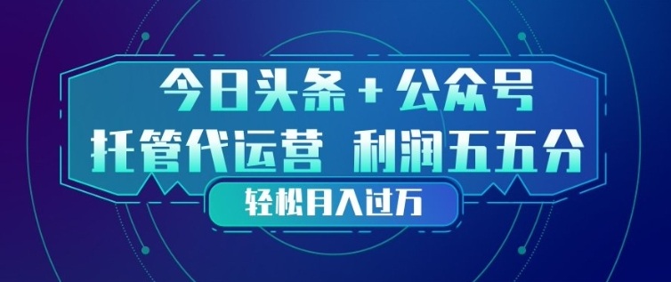 今日头条+公众号双重代运营模式，每天花费十分钟发布，单日稳定变现3张+【揭秘】-极客网创