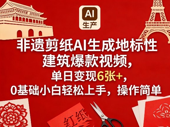 非遗剪纸AI生成地标性建筑爆款视频，单日变现6张+，0基础小白轻松上手，操作简单-极客网创