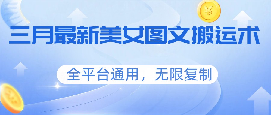 三月最新美女图文搬运术,全平台通用,无限复制-极客网创