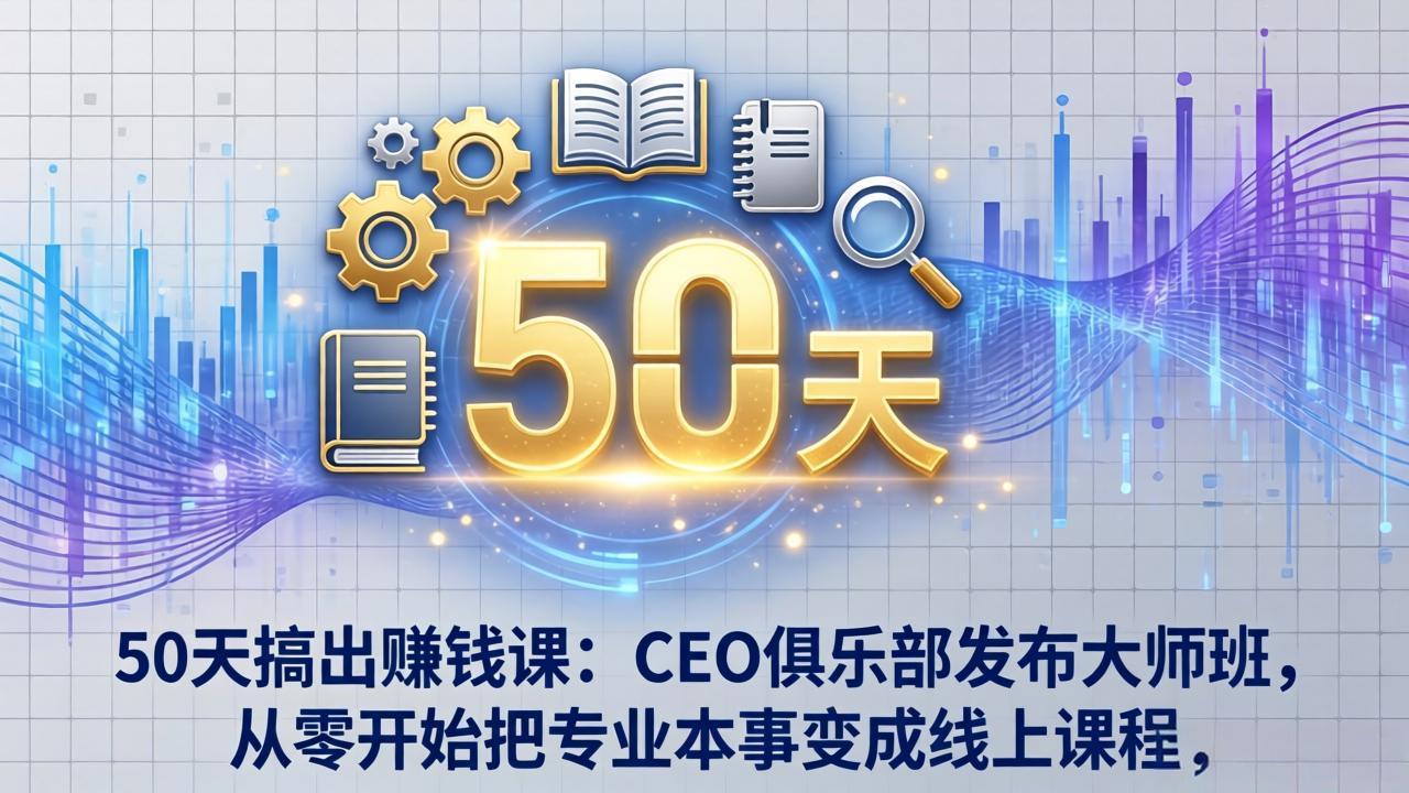 50天搞出赚钱课:CEO俱乐部发布大师班,从零开始把专业本事变成线上课程-极客网创