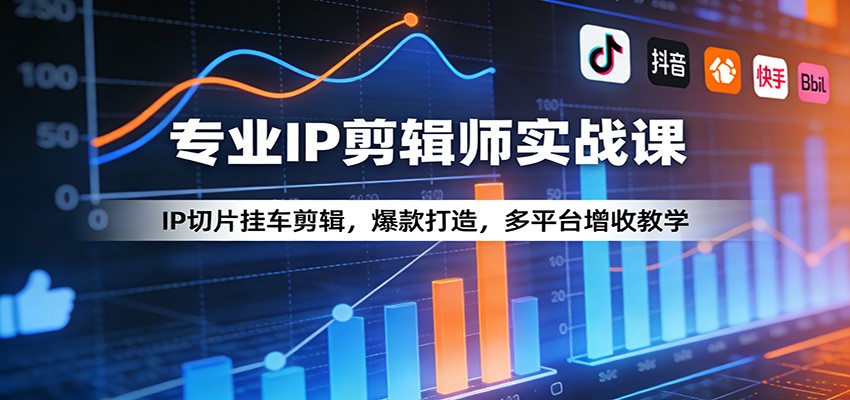 专业IP剪辑师实战课：IP切片挂车剪辑，爆款打造，多平台增收教学-极客网创