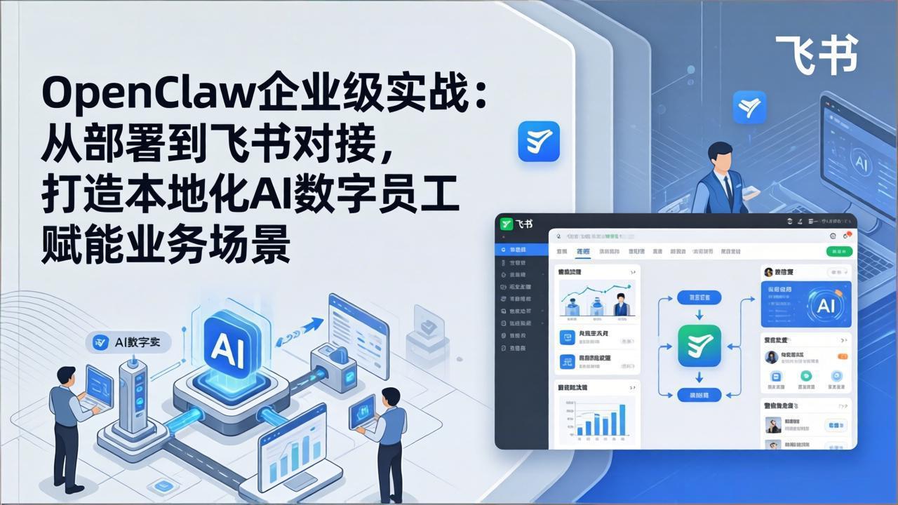 OpenClaw企业级实战：从部署到飞书对接，打造本地化AI数字员工赋能业务场景-极客网创