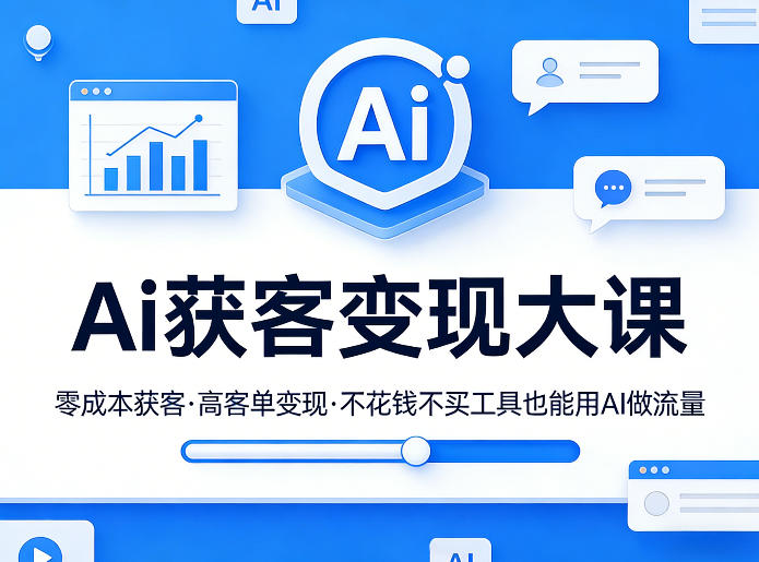 Ai获客变现大课，零成本获客，高客单变现，不花钱不买工具也能用AI做流量-极客网创