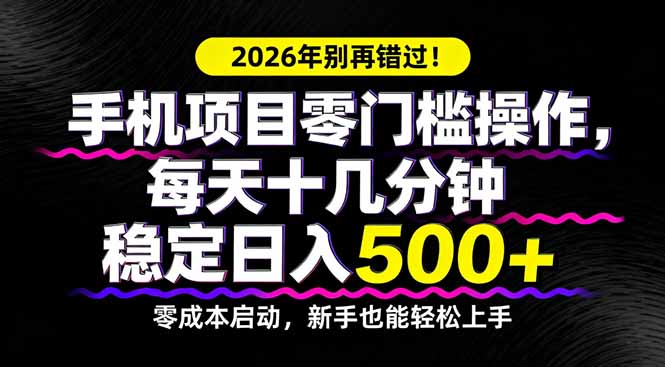 2026年别再错过！手机项目零门槛操作，每天十几分钟稳定日入500+-极客网创