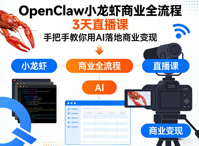 OpenClaw小龙虾商业全流程3天直播课，手把手教你用AI落地商业变现-极客网创