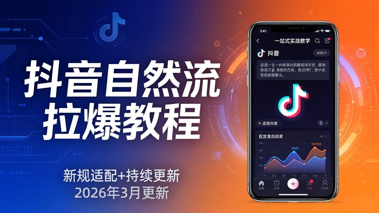 抖音自然流拉爆教程:新规适配+持续更新,话术+投放+起号一站式实战教学(更新26年3月-极客网创