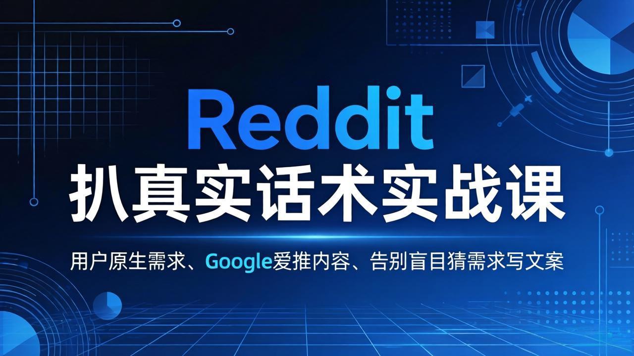 Reddit 扒真实话术实战课:用用户原生需求做 Google 爱推内容,告别盲目猜需求写文案-极客网创