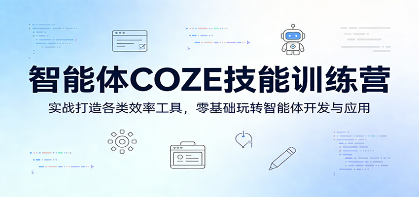 智能体COZE技能训练营：实战打造各类效率工具，零基础玩转智能体开发与应用-极客网创