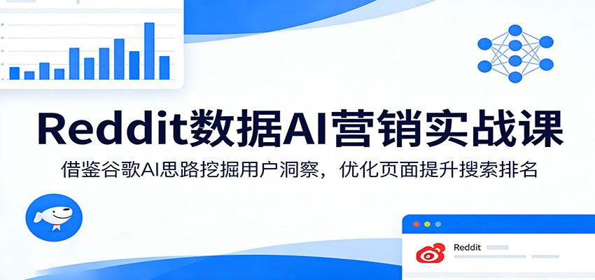 Reddit数据AI营销实战课：借鉴谷歌AI思路挖掘用户洞察，优化页面提升搜索排名-极客网创