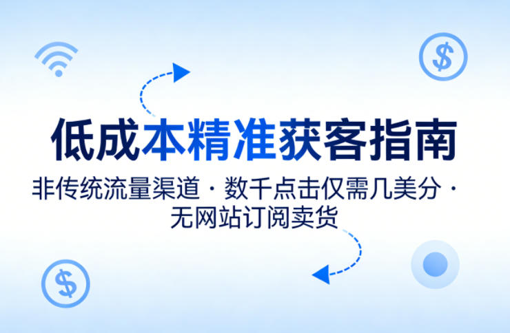 低成本精准获客指南，用非传统流量渠道，实现数千点击仅需几美分，不用网站也能搞订阅卖货-极客网创
