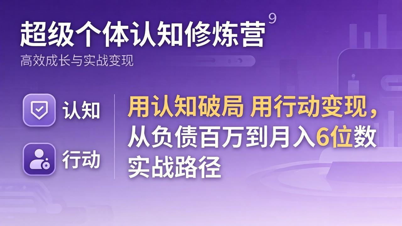 超级个体认知修炼营：用认知破局用行动变现，从负债百万到月入6位数实战路径-极客网创