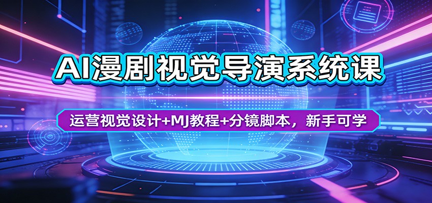 AI漫剧视觉导演系统课:运营视觉设计+MJ教程+分镜脚本,新手可学-极客网创