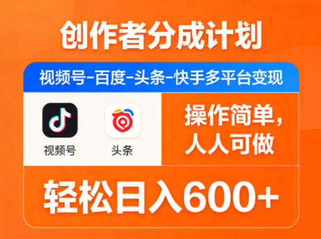 创作者分成计划，视频号-百度-头条-快手多平台变现，操作简单，人人可做，轻松日入600+-极客网创