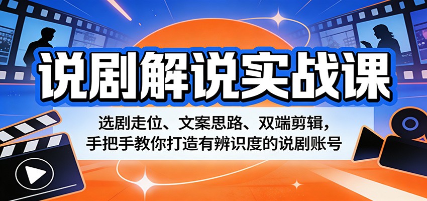 说剧解说实战课：选剧走位、文案思路、双端剪辑，手把手教你打造有辨识度的说剧账号-极客网创