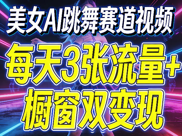 美女AI跳舞赛道视频，每天3张流量+橱窗双变现，新手保姆级制作教学-极客网创