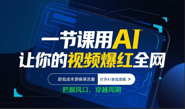一节课用AI让你的视频爆红全网，超低成本测赛道流量，打开AI变现思维，把握风口，穿越周期-极客网创