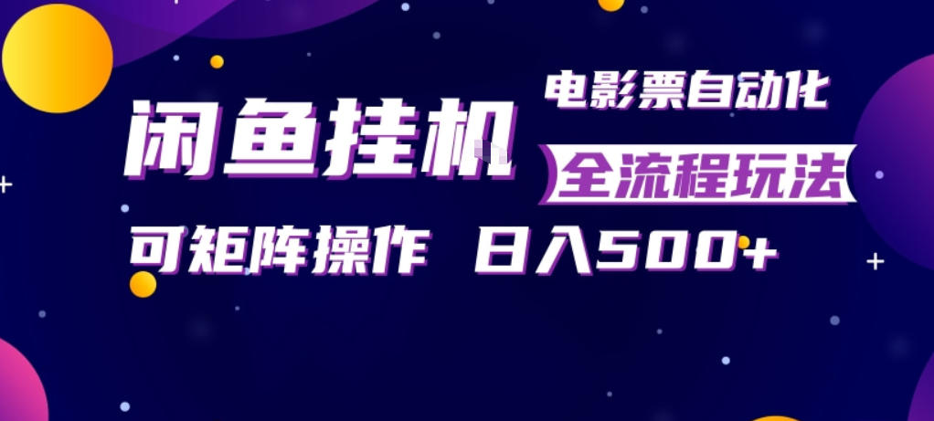 闲鱼全自动售卖电影票，全程挂G，可矩阵操作，小白轻松上手日入5张，稳定副业【揭秘】-极客网创
