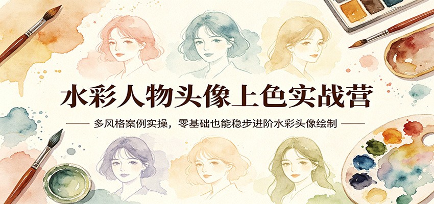 水彩人物头像上色实战营：多风格案例实操，零基础也能稳步进阶水彩头像绘制-极客网创