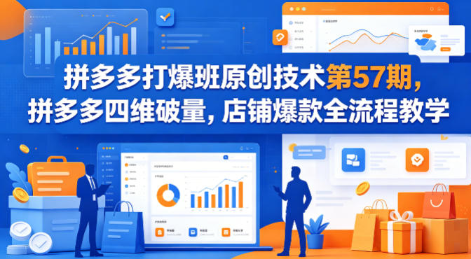 拼多多打爆班原创技术第57期，拼多多四维破量，店铺爆款全流程教学-极客网创