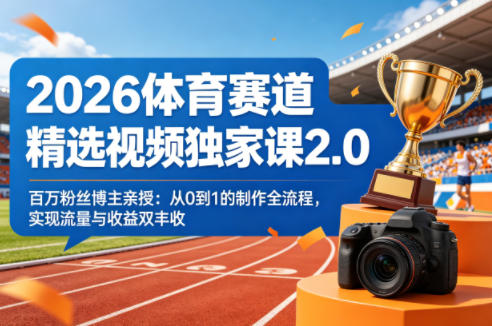 2026体育赛道精选视频独家课2.0，百万粉丝博主亲授：从0到1的制作全流程，实现流量与收益双丰收-极客网创