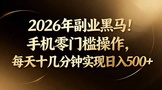 2026年副业黑马！手机零门槛操作，每天十几分钟实现日入500+-极客网创