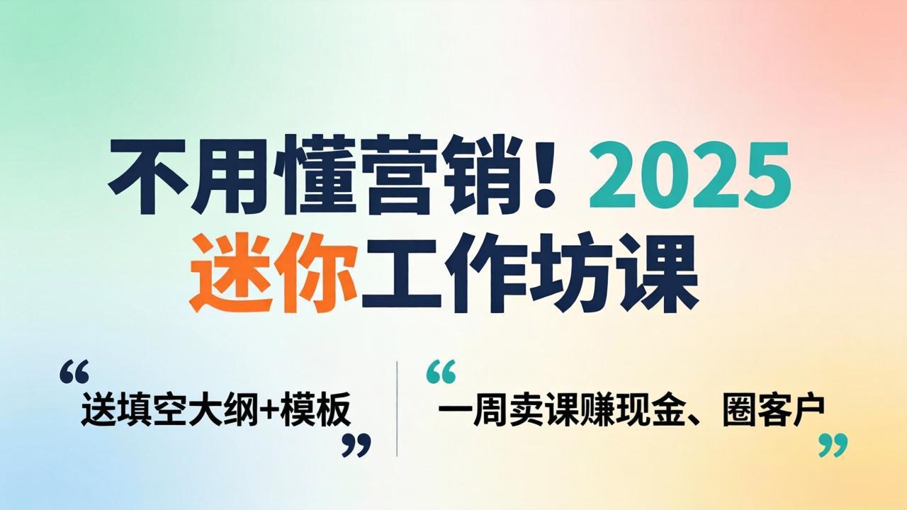 不用懂营销！2025 迷你工作坊课：送填空大纲 + 模板，一周卖课赚现金、圈客户-极客网创