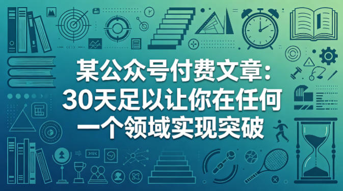 某公众号付费文章：30天足以让你在任何一个领域实现突破-极客网创