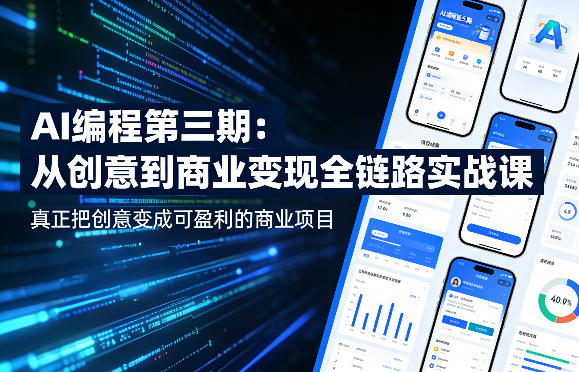 AI编程第三期，从创意到商业变现的全链路实战课，真正把创意变成可盈利的商业项目(更新4月17日)-极客网创