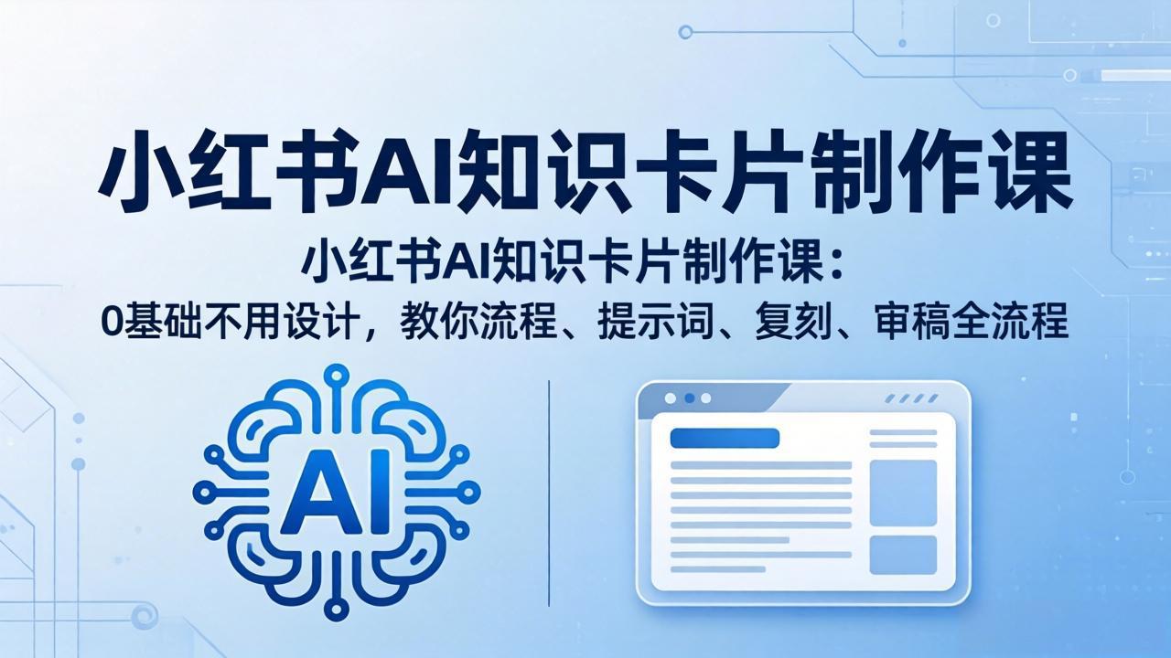 小红书AI知识卡片制作课：0基础不用设计，教你流程、提示词、复刻、审稿全流程-极客网创