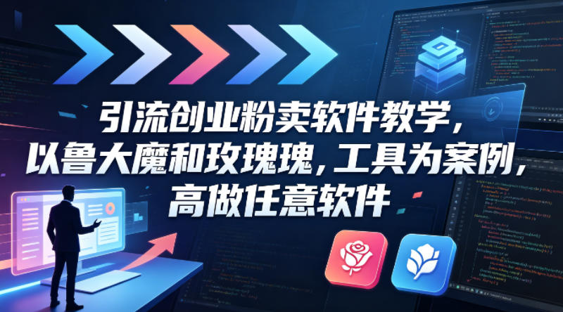 引流创业粉卖软件教学，以鲁大魔和玫瑰工具为案例，可做任意软件-极客网创
