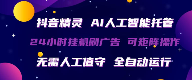 抖音精灵AI人工智能托管，24小时全自动刷广告，无需人工值守，可矩阵操作【揭秘】-极客网创