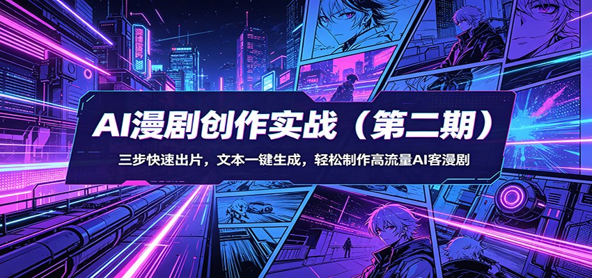 AI漫剧创作实战(第二期)：三步快速出片，文本一键生成，轻松制作高流量AI客漫剧-极客网创