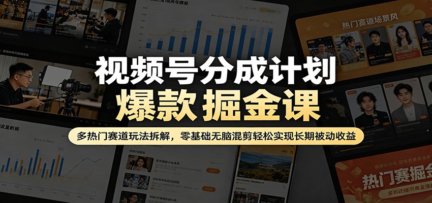 视频号分成计划爆款掘金课：多热门赛道玩法拆解，零基础无脑混剪轻松实现长期被动收益-极客网创