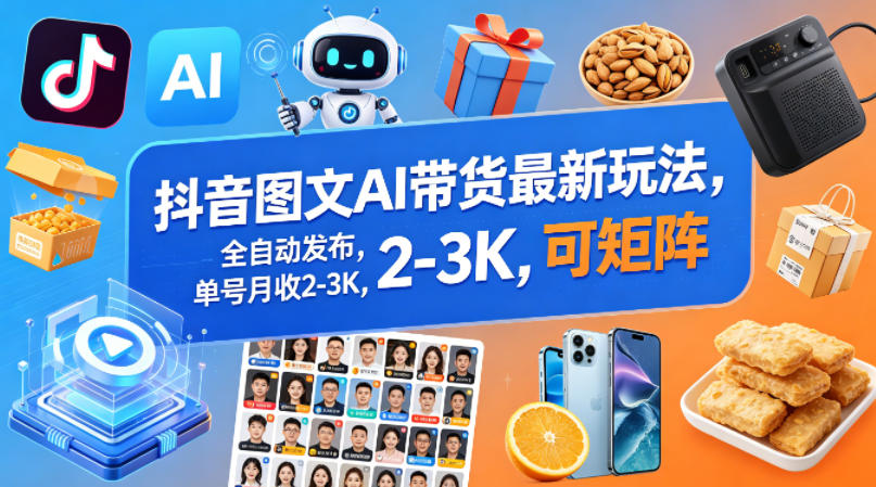 抖音图文AI带货最新玩法，全自动发布，单号月收2-3K，可矩阵-极客网创