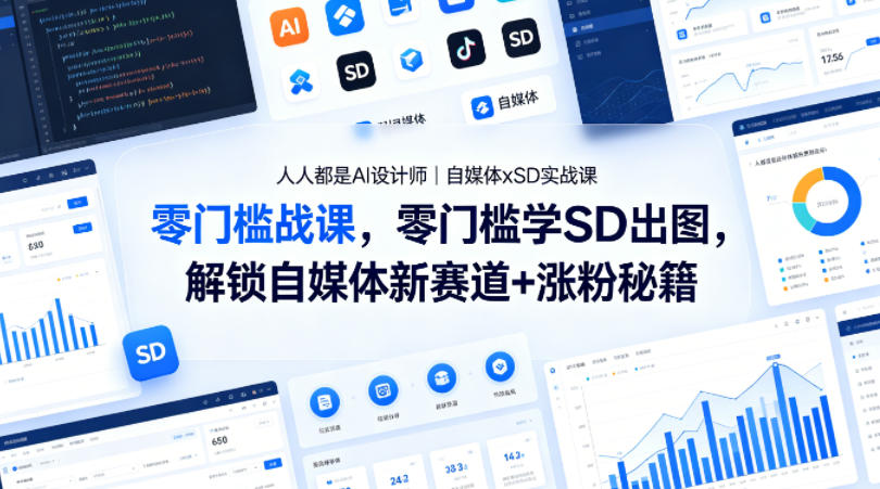 人人都是AI设计师｜自媒体xSD实战课，零门槛学SD出图，解锁自媒体新赛道+涨粉秘籍-极客网创