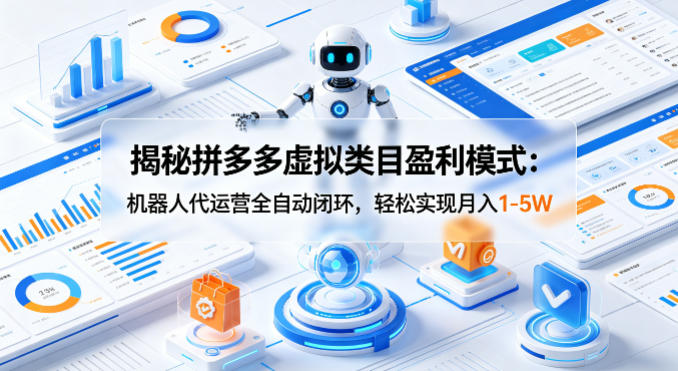 揭秘拼多多虚拟类目盈利模式：机器人代运营全自动闭环，轻松实现月入1-5W-极客网创